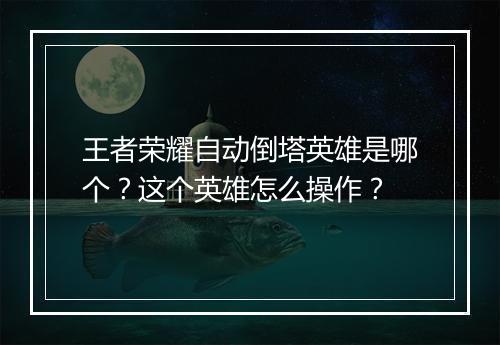 王者荣耀自动倒塔英雄是哪个？这个英雄怎么操作？
