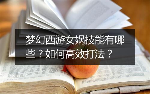 梦幻西游女娲技能有哪些？如何高效打法？