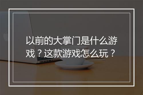 以前的大掌门是什么游戏？这款游戏怎么玩？