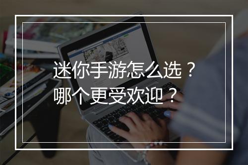 迷你手游怎么选？哪个更受欢迎？
