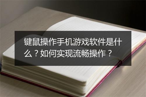 键鼠操作手机游戏软件是什么？如何实现流畅操作？