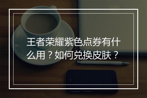 王者荣耀紫色点券有什么用？如何兑换皮肤？