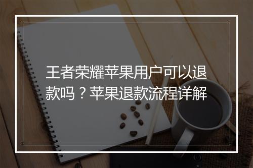 王者荣耀苹果用户可以退款吗？苹果退款流程详解
