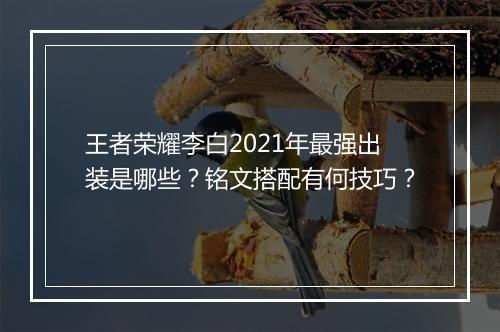 王者荣耀李白2021年最强出装是哪些？铭文搭配有何技巧？