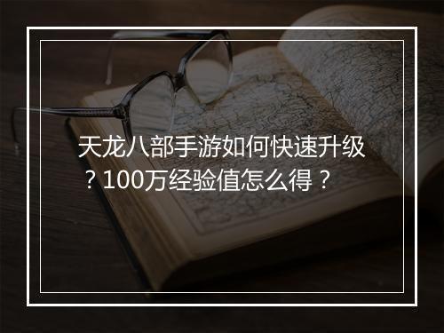天龙八部手游如何快速升级？100万经验值怎么得？