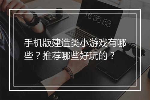 手机版建造类小游戏有哪些？推荐哪些好玩的？