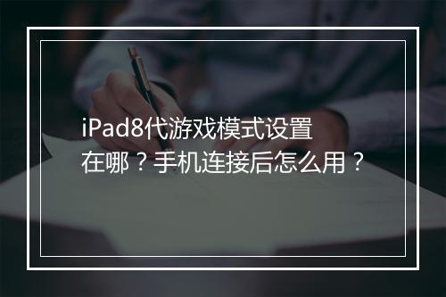 iPad8代游戏模式设置在哪？手机连接后怎么用？