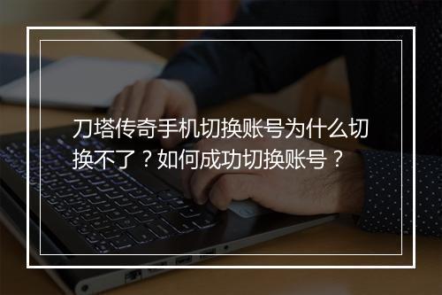 刀塔传奇手机切换账号为什么切换不了？如何成功切换账号？