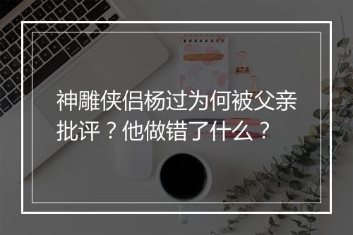 神雕侠侣杨过为何被父亲批评？他做错了什么？