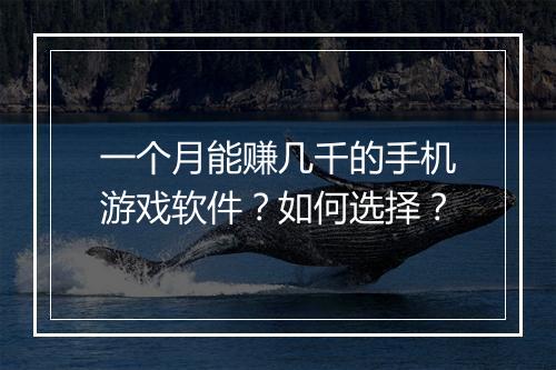 一个月能赚几千的手机游戏软件？如何选择？