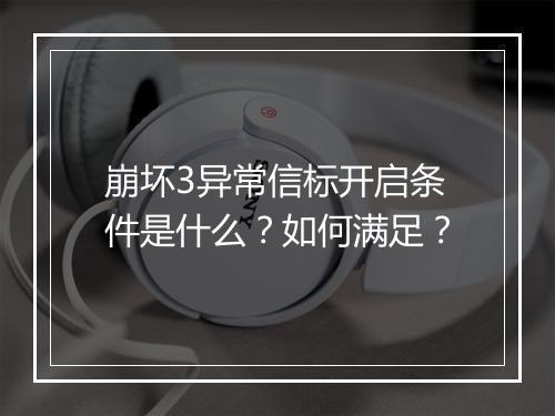 崩坏3异常信标开启条件是什么？如何满足？