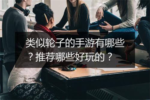 类似轮子的手游有哪些？推荐哪些好玩的？