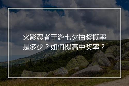 火影忍者手游七夕抽奖概率是多少？如何提高中奖率？