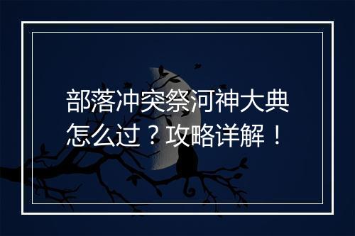 部落冲突祭河神大典怎么过？攻略详解！