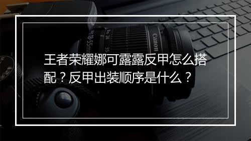王者荣耀娜可露露反甲怎么搭配？反甲出装顺序是什么？