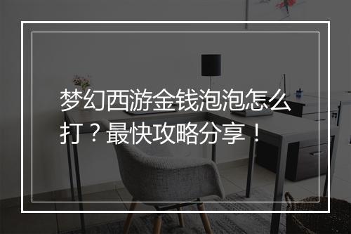 梦幻西游金钱泡泡怎么打？最快攻略分享！