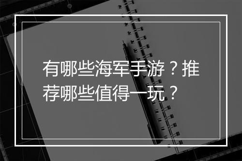 有哪些海军手游？推荐哪些值得一玩？