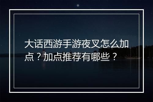 大话西游手游夜叉怎么加点?加点推荐有哪些?