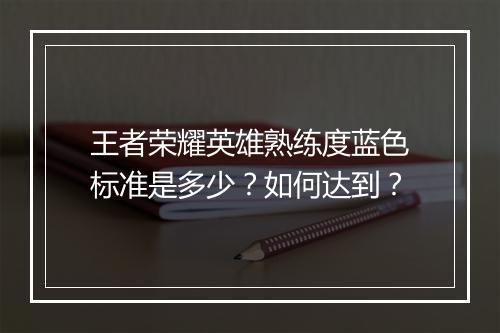 王者荣耀英雄熟练度蓝色标准是多少？如何达到？