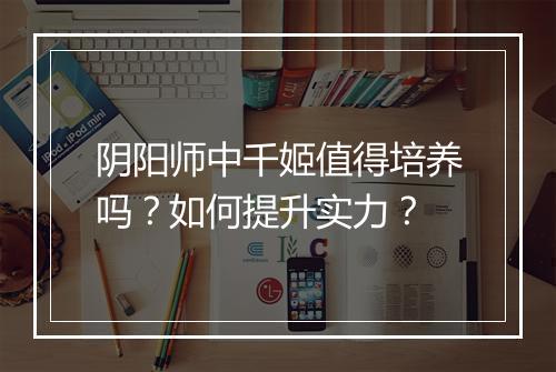 阴阳师中千姬值得培养吗？如何提升实力？
