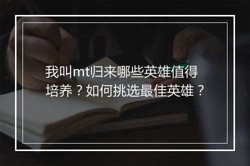 我叫mt归来哪些英雄值得培养？如何挑选最佳英雄？