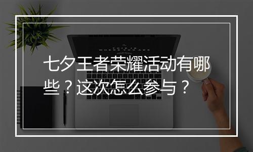 七夕王者荣耀活动有哪些？这次怎么参与？