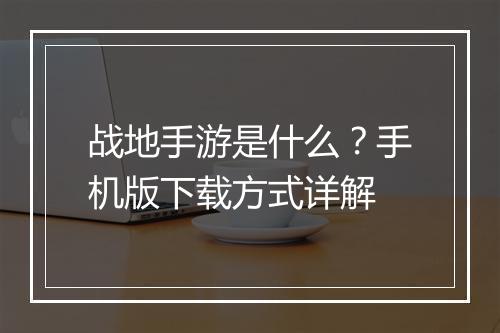 战地手游是什么？手机版下载方式详解