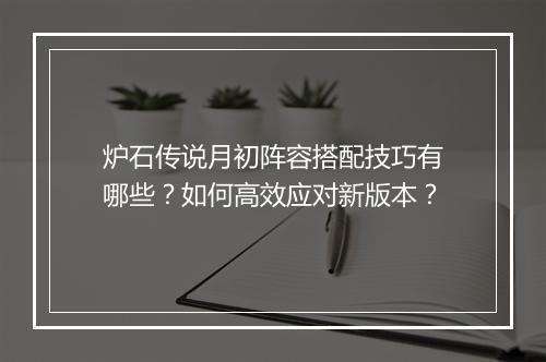 炉石传说月初阵容搭配技巧有哪些？如何高效应对新版本？