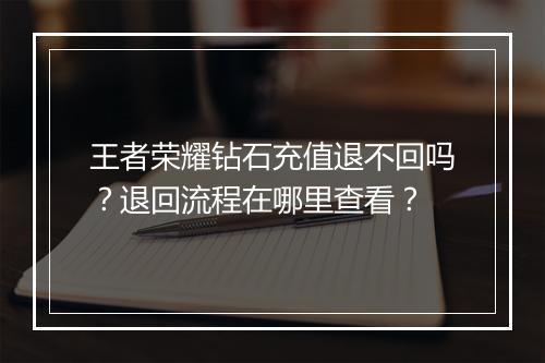 王者荣耀钻石充值退不回吗？退回流程在哪里查看？