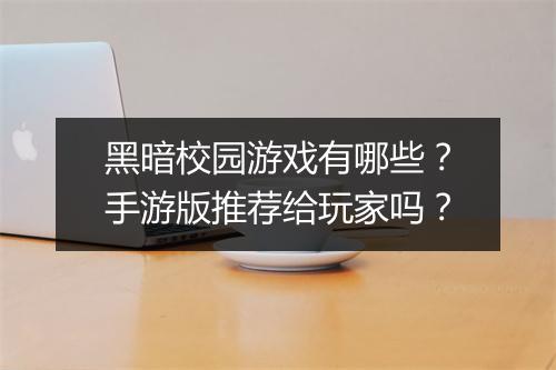 黑暗校园游戏有哪些？手游版推荐给玩家吗？