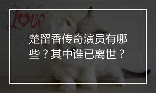 楚留香传奇演员有哪些?其中谁已离世?