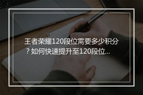 王者荣耀120段位需要多少积分？如何快速提升至120段位？
