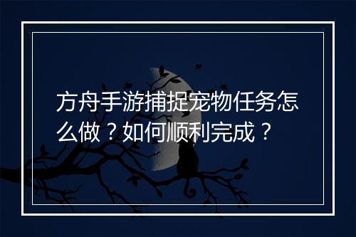 方舟手游捕捉宠物任务怎么做？如何顺利完成？