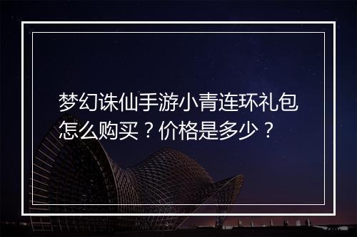 梦幻诛仙手游小青连环礼包怎么购买?价格是多少?