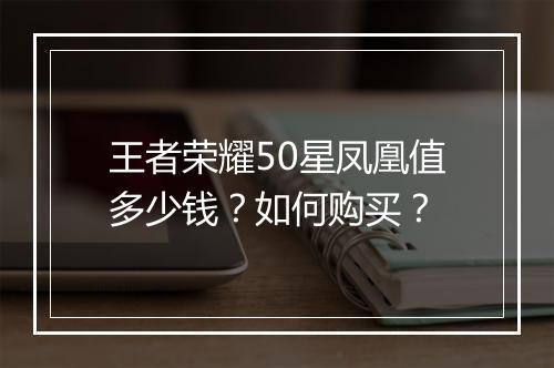 王者荣耀50星凤凰值多少钱？如何购买？