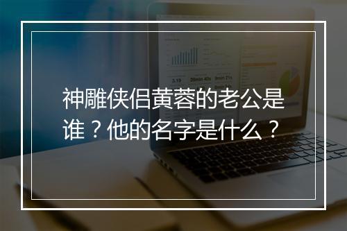 神雕侠侣黄蓉的老公是谁？他的名字是什么？