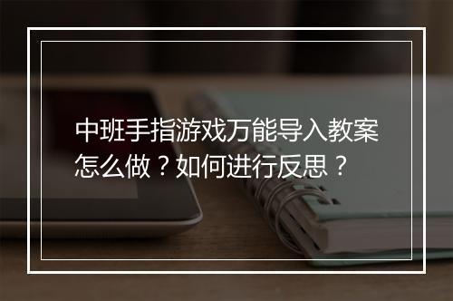 中班手指游戏万能导入教案怎么做？如何进行反思？