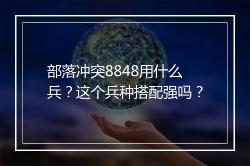 部落冲突8848用什么兵？这个兵种搭配强吗？