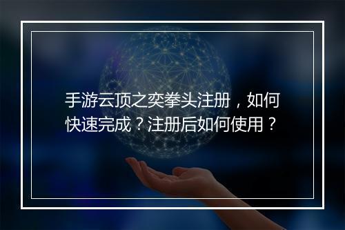 手游云顶之奕拳头注册，如何快速完成？注册后如何使用？