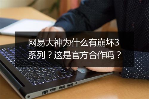 网易大神为什么有崩坏3系列？这是官方合作吗？