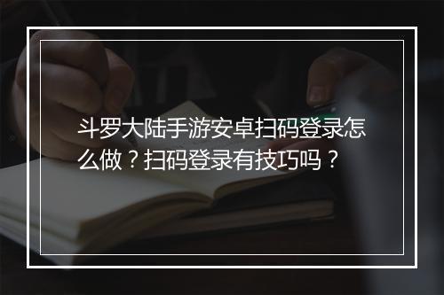 斗罗大陆手游安卓扫码登录怎么做？扫码登录有技巧吗？