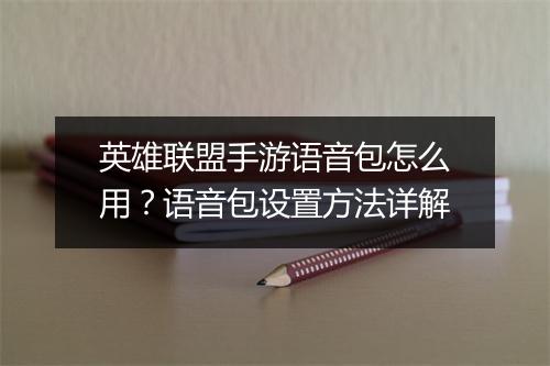 英雄联盟手游语音包怎么用？语音包设置方法详解