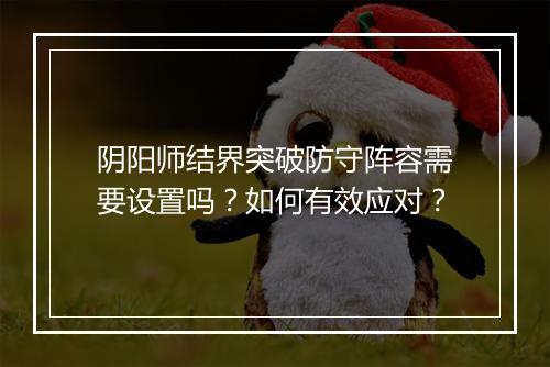 阴阳师结界突破防守阵容需要设置吗？如何有效应对？