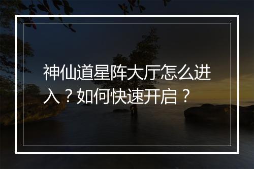 神仙道星阵大厅怎么进入？如何快速开启？