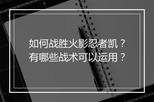 如何战胜火影忍者凯？有哪些战术可以运用？