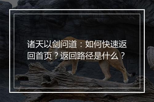 诸天以剑问道：如何快速返回首页？返回路径是什么？