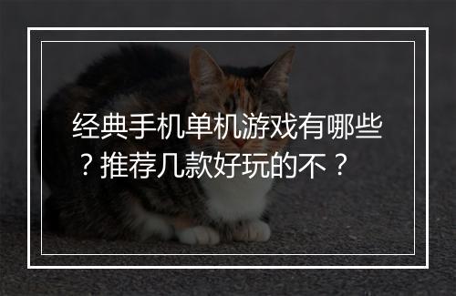 经典手机单机游戏有哪些？推荐几款好玩的不？
