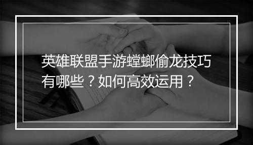 英雄联盟手游螳螂偷龙技巧有哪些？如何高效运用？