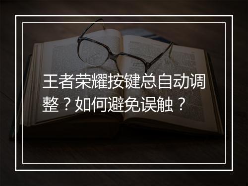 王者荣耀按键总自动调整？如何避免误触？