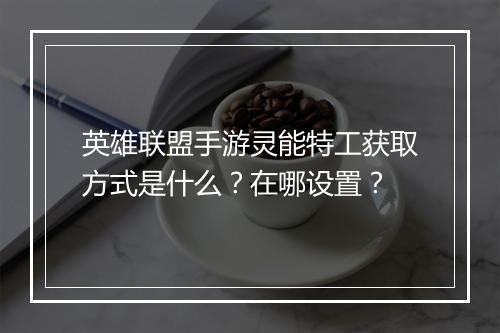 英雄联盟手游灵能特工获取方式是什么？在哪设置？